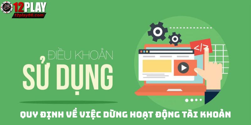 Điều Khoản Sử Dụng 12play Và Những Quy Định Quan Trọng 4 Quy định về việc dừng hoạt động tài khoản
