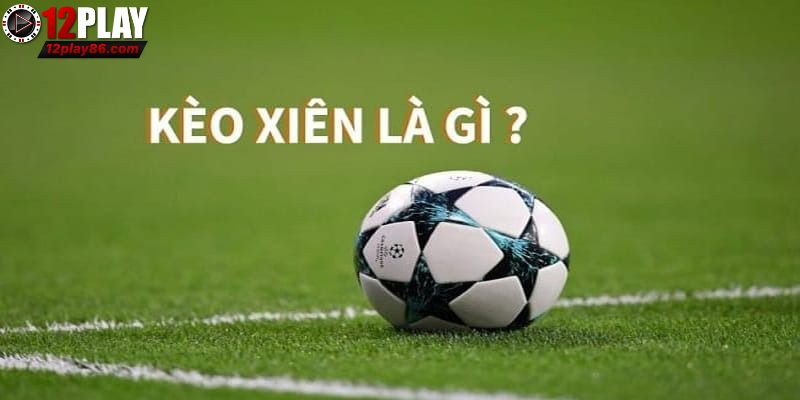 Sơ lược về cược xiên 12PLAY