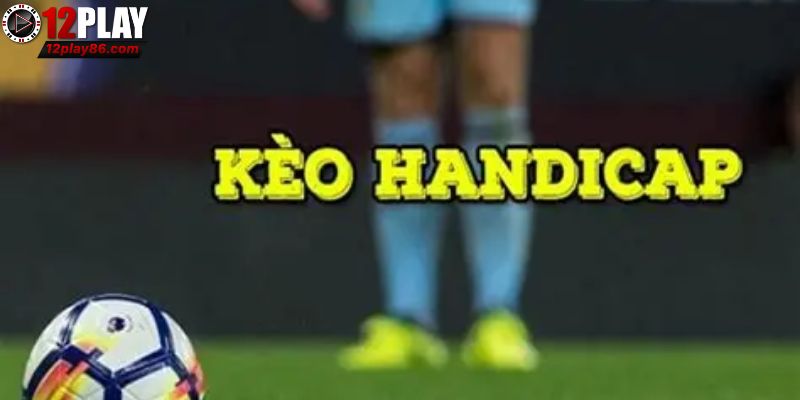 Tìm Hiểu Handicap Là Gì Và Cách Đọc Kèo Chấp Dễ Hiểu Nhất 1 Sơ lược về Handicap tại 12PLAY